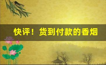 快评！货到付款的香烟微信一手渠道“不计其数”