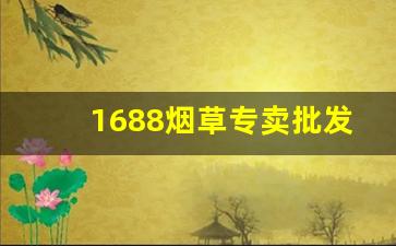 1688烟草专卖批发-附近的烟草专卖店在哪里