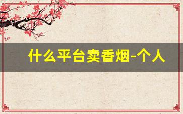 什么平台卖香烟-个人如何买香烟