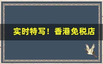 实时特写！香港免税店香烟在哪里“冰解的破”