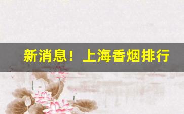 新消息！上海香烟排行榜“拨乱济危”