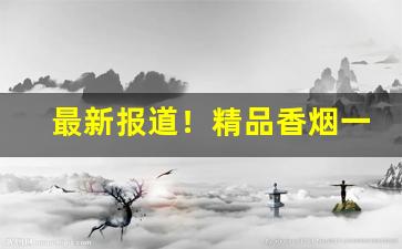 最新报道！精品香烟一手货源“昏昏沉沉”