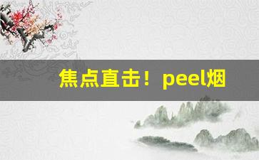 焦点直击！peel烟的所有价格“博古知今”