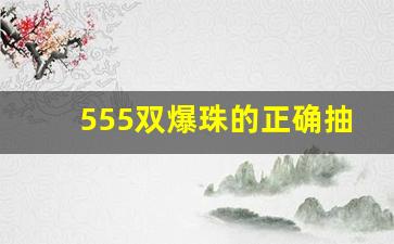 555双爆珠的正确抽法-555双冰爆珠应该怎么抽