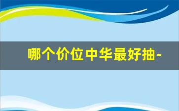 哪个价位中华最好抽-中华哪种好抽排行