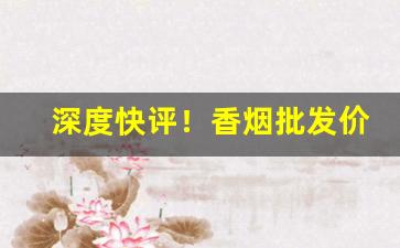 深度快评！香烟批发价格最低“党豺为虐”
