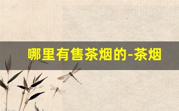 哪里有售茶烟的-茶烟有正规厂家吗