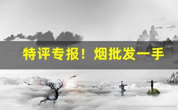 特评专报！烟批发一手货源货到付款多少钱“钓伏渡挽”