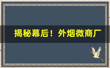 揭秘幕后！外烟微商厂家一手货源网“珥金拖紫”