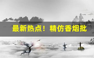 最新热点！精仿香烟批发进货渠道推荐“丁真楷草”