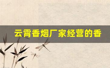 云霄香烟厂家经营的香烟一手货源-云霄正规品牌香烟厂有哪些