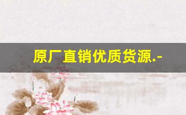 原厂直销优质货源.-厂家货源排行榜