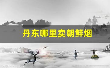 丹东哪里卖朝鲜烟