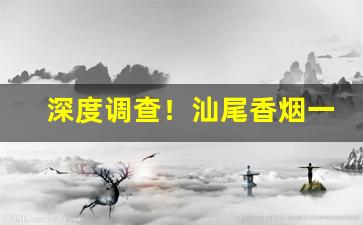 深度调查！汕尾香烟一手货源自提“诚心诚意”