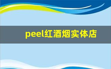 peel红酒烟实体店哪里有卖-peel烟有旗舰店吗