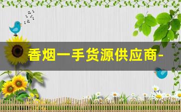 香烟一手货源供应商-香烟供货商信誉图