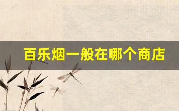 百乐烟一般在哪个商店买-百乐烟哪里买靠谱
