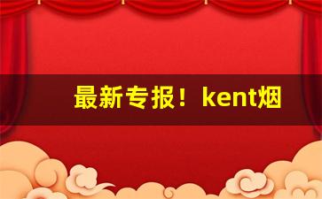 最新专报！kent烟4毫克“草茅之臣”