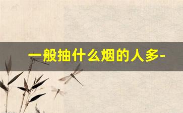 一般抽什么烟的人多-大部分普通人抽什么烟