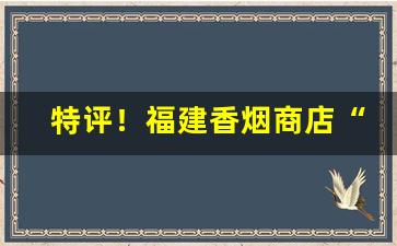 特评！福建香烟商店“才艺卓绝”