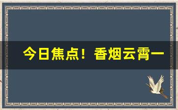 今日焦点！香烟云霄一手货源渠道微信“充耳不闻”