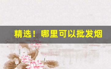 精选！哪里可以批发烟“踟躇不前”
