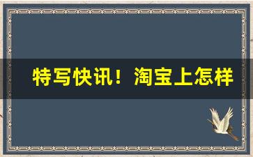 特写快讯！淘宝上怎样才能买到正品“阿家阿翁”