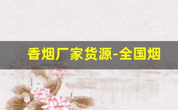 香烟厂家货源-全国烟草真伪查询系统