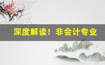 深度解读！非会计专业考cpa好找工作吗“涤秽布新”