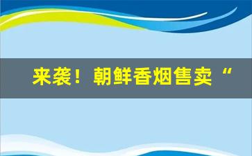 来袭！朝鲜香烟售卖“倍道兼行”