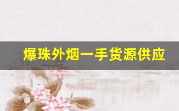 爆珠外烟一手货源供应商-昆明爆珠香烟哪里有卖
