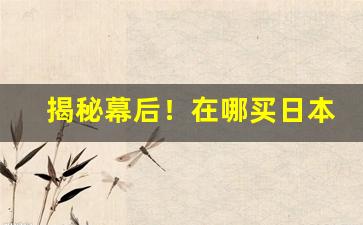 揭秘幕后！在哪买日本的烟“不问不闻”