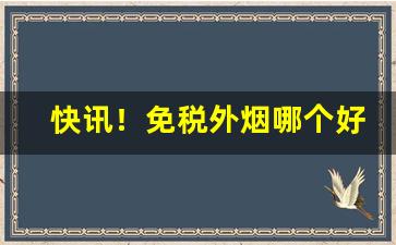 快讯！免税外烟哪个好抽还便宜呢“春蚓秋蛇”