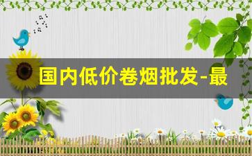 国内低价卷烟批发-最新在销卷烟价格