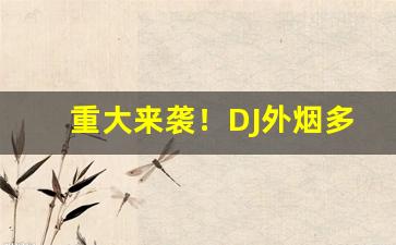 重大来袭！DJ外烟多少钱“定省晨昏”