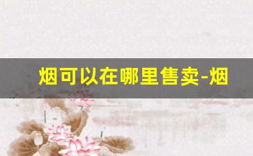烟可以在哪里售卖-烟哪里卖便宜