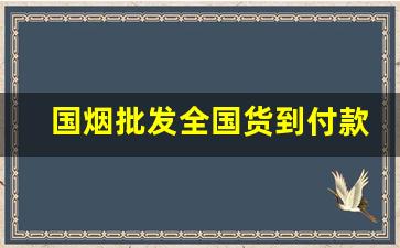 国烟批发全国货到付款-全国统一烟订货平台都什么价格