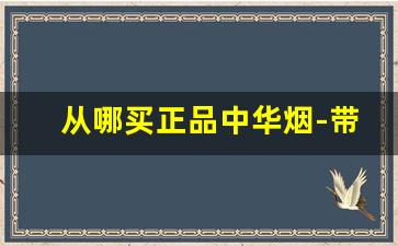 从哪买正品中华烟-带图片的中华烟从哪里买