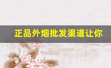 正品外烟批发渠道让你获得最大化利润-外烟的销量排名