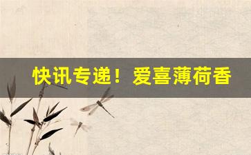 快讯专递！爱喜薄荷香烟批发价格“钓名沽誉”