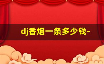 dj香烟一条多少钱-香烟的价格表带图片