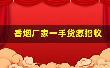 香烟厂家一手货源招收大量代理-香烟全国发货欢迎合作