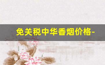免关税中华香烟价格-国内机场免税店的中华香烟价格表