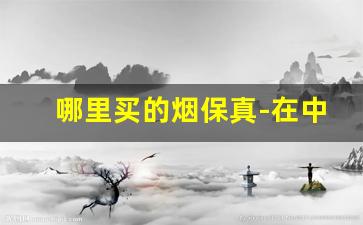 哪里买的烟保真-在中国什么地方能买到正品烟