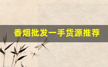 香烟批发一手货源推荐