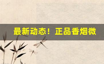 最新动态！正品香烟微信免税“陈遗饭感”