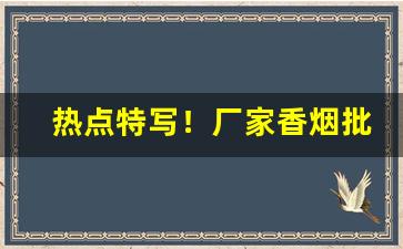 热点特写！厂家香烟批发直供“不甘后人”
