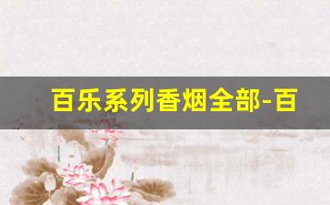 百乐系列香烟全部-百乐香烟全部口味图片及价格