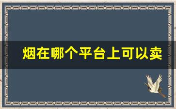 烟在哪个平台上可以卖-烟在哪里扫可以看到价格