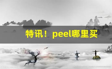 特讯！peel哪里买到“屏声敛息”